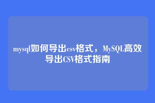 mysql如何导出csv格式,MySQL高效导出CSV格式指南
