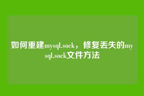 如何重建mysql.sock,修复丢失的mysql.sock文件方法