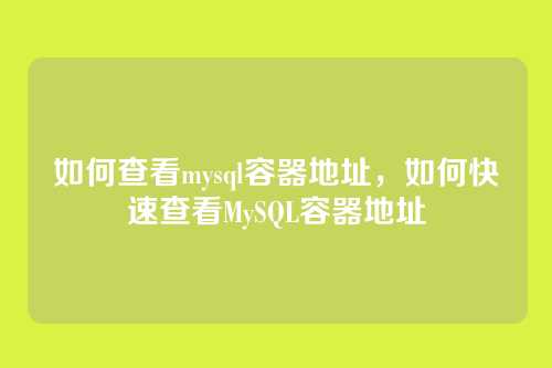 如何查看mysql容器地址,如何快速查看MySQL容器地址