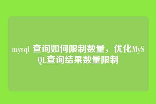 mysql 查询如何限制数量,优化MySQL查询结果数量限制