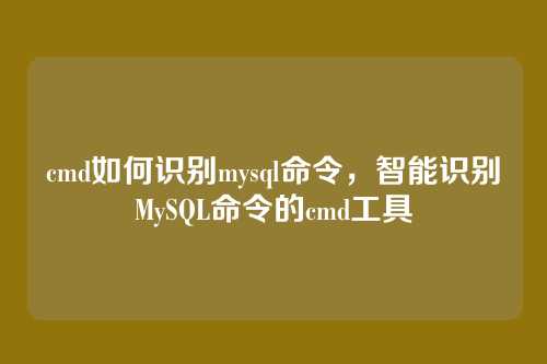 cmd如何识别mysql命令,智能识别MySQL命令的cmd工具
