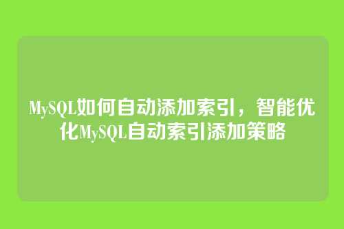 MySQL如何自动添加索引,智能优化MySQL自动索引添加策略