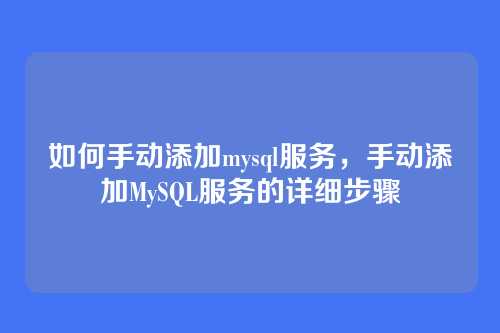 如何手动添加mysql服务,手动添加MySQL服务的详细步骤