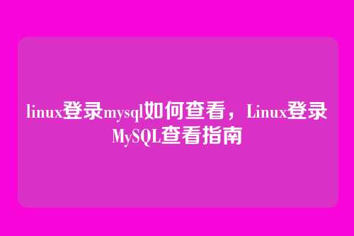 linux登录mysql如何查看,Linux登录MySQL查看指南