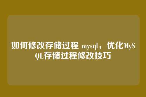 如何修改存储过程 mysql,优化MySQL存储过程修改技巧