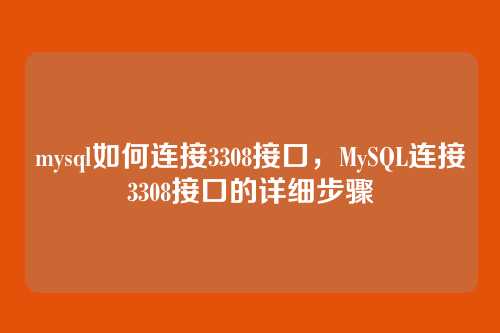 mysql如何连接3308接口,MySQL连接3308接口的详细步骤