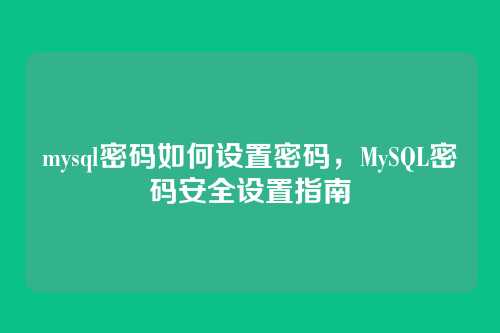 mysql密码如何设置密码，MySQL密码安全设置指南