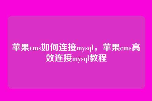 苹果cms如何连接mysql,苹果cms高效连接mysql教程