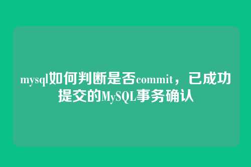 mysql如何判断是否commit,已成功提交的MySQL事务确认