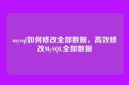 mysql如何修改全部数据,高效修改MySQL全部数据