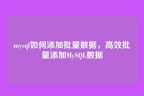 mysql如何添加批量数据,高效批量添加MySQL数据