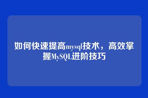 如何快速提高mysql技术，高效掌握MySQL进阶技巧