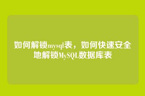 如何解锁mysql表,如何快速安全地解锁MySQL数据库表