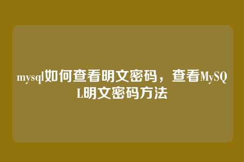 mysql如何查看明文密码,查看MySQL明文密码方法