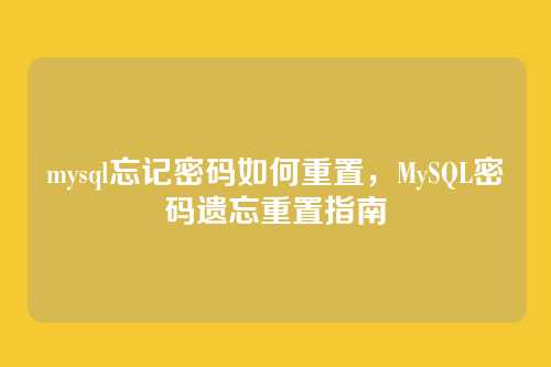 mysql忘记密码如何重置,MySQL密码遗忘重置指南