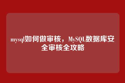 mysql如何做审核,MySQL数据库安全审核全攻略
