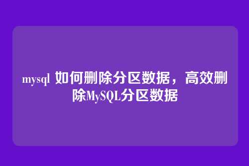 mysql 如何删除分区数据,高效删除MySQL分区数据