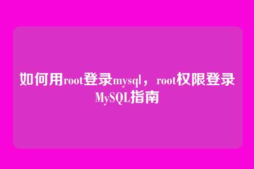 如何用root登录mysql,root权限登录MySQL指南