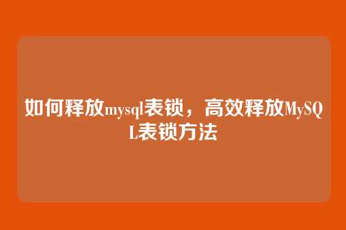 如何释放mysql表锁,高效释放MySQL表锁方法