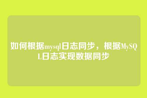如何根据mysql日志同步,根据MySQL日志实现数据同步