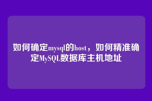 如何确定mysql的host,如何精准确定MySQL数据库主机地址