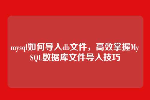 mysql如何导入db文件,高效掌握MySQL数据库文件导入技巧