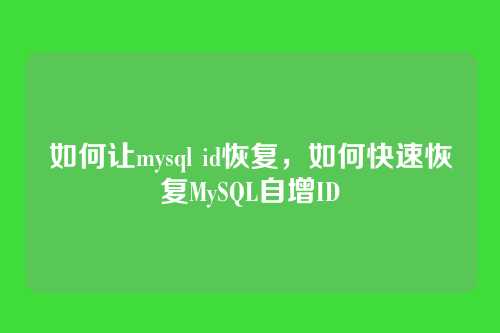 如何让mysql id恢复,如何快速恢复MySQL自增ID