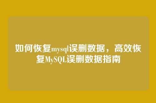 如何恢复mysql误删数据,高效恢复MySQL误删数据指南