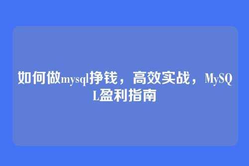 如何做mysql挣钱,高效实战,MySQL盈利指南