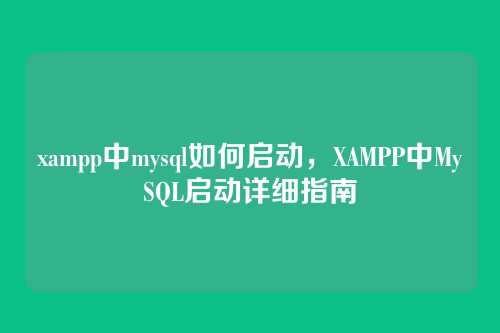 xampp中mysql如何启动,XAMPP中MySQL启动详细指南
