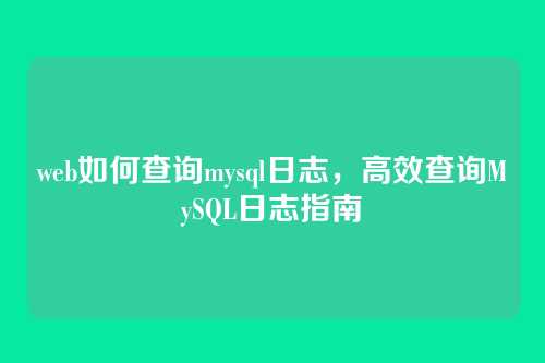 web如何查询mysql日志,高效查询MySQL日志指南