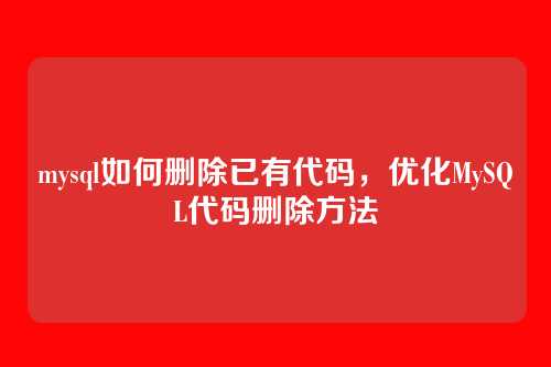mysql如何删除已有代码,优化MySQL代码删除方法