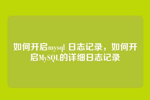 如何开启mysql 日志记录,如何开启MySQL的详细日志记录