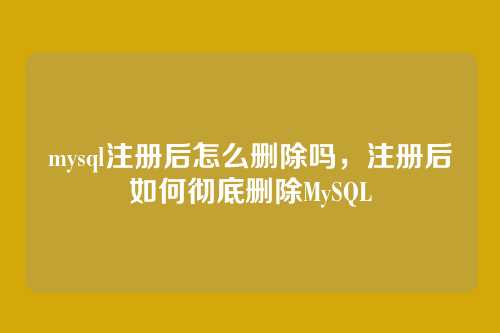 mysql注册后怎么删除吗,注册后如何彻底删除MySQL