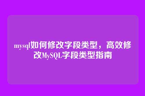 mysql如何修改字段类型，高效修改MySQL字段类型指南