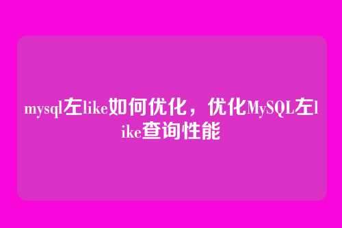 mysql左like如何优化,优化MySQL左like查询性能