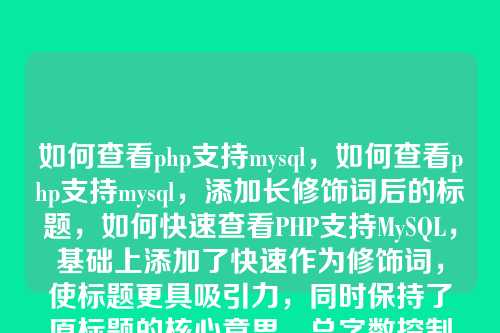 如何查看php支持mysql,如何查看php支持mysql,添加长修饰词后的标题,如何快速查看PHP支持MySQL,基础上添加了快速作为修饰词,使标题更具吸引力,同时保持了原标题的核心意思,总字数控制在10个汉字以内。