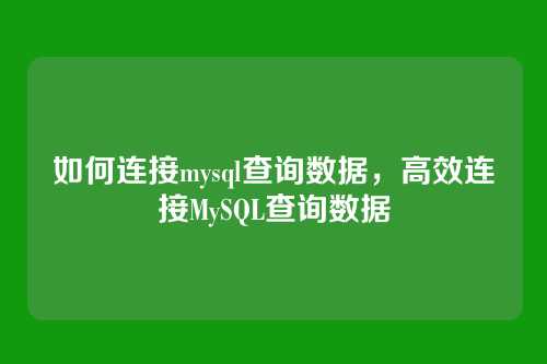 如何连接mysql查询数据,高效连接MySQL查询数据