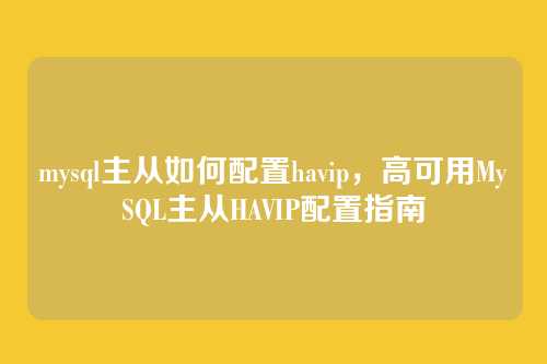 mysql主从如何配置havip,高可用MySQL主从HAVIP配置指南