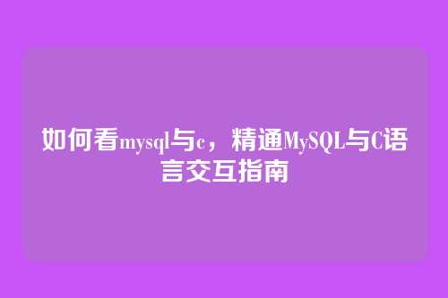 如何看mysql与c,精通MySQL与C语言交互指南