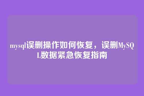 mysql误删操作如何恢复,误删MySQL数据紧急恢复指南