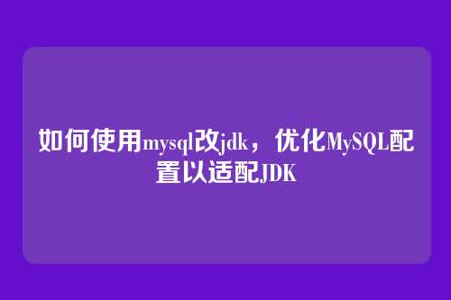 如何使用mysql改jdk,优化MySQL配置以适配JDK