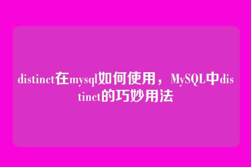 distinct在mysql如何使用,MySQL中distinct的巧妙用法