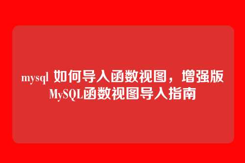 mysql 如何导入函数视图,增强版MySQL函数视图导入指南