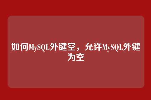 如何MySQL外键空,允许MySQL外键为空