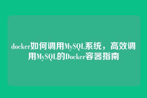 docker如何调用MySQL系统,高效调用MySQL的Docker容器指南