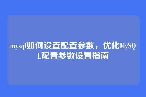 mysql如何设置配置参数,优化MySQL配置参数设置指南