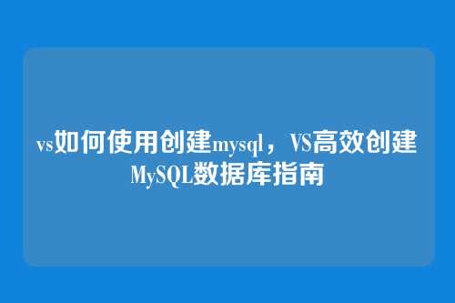 vs如何使用创建mysql,VS高效创建MySQL数据库指南