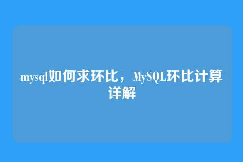 mysql如何求环比,MySQL环比计算详解