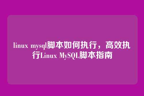 linux mysql脚本如何执行,高效执行Linux MySQL脚本指南